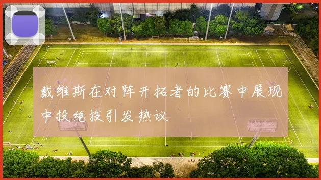 戴维斯在对阵开拓者的比赛中展现中投绝技引发热议